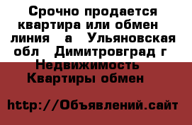 Срочно продается квартира или обмен  9линия 24а - Ульяновская обл., Димитровград г. Недвижимость » Квартиры обмен   